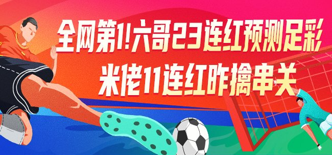 23连红创纪录:六哥领衔足彩专家团冲击25064期头奖 23连红创纪录:六哥领衔足彩专家团冲击25064期头奖